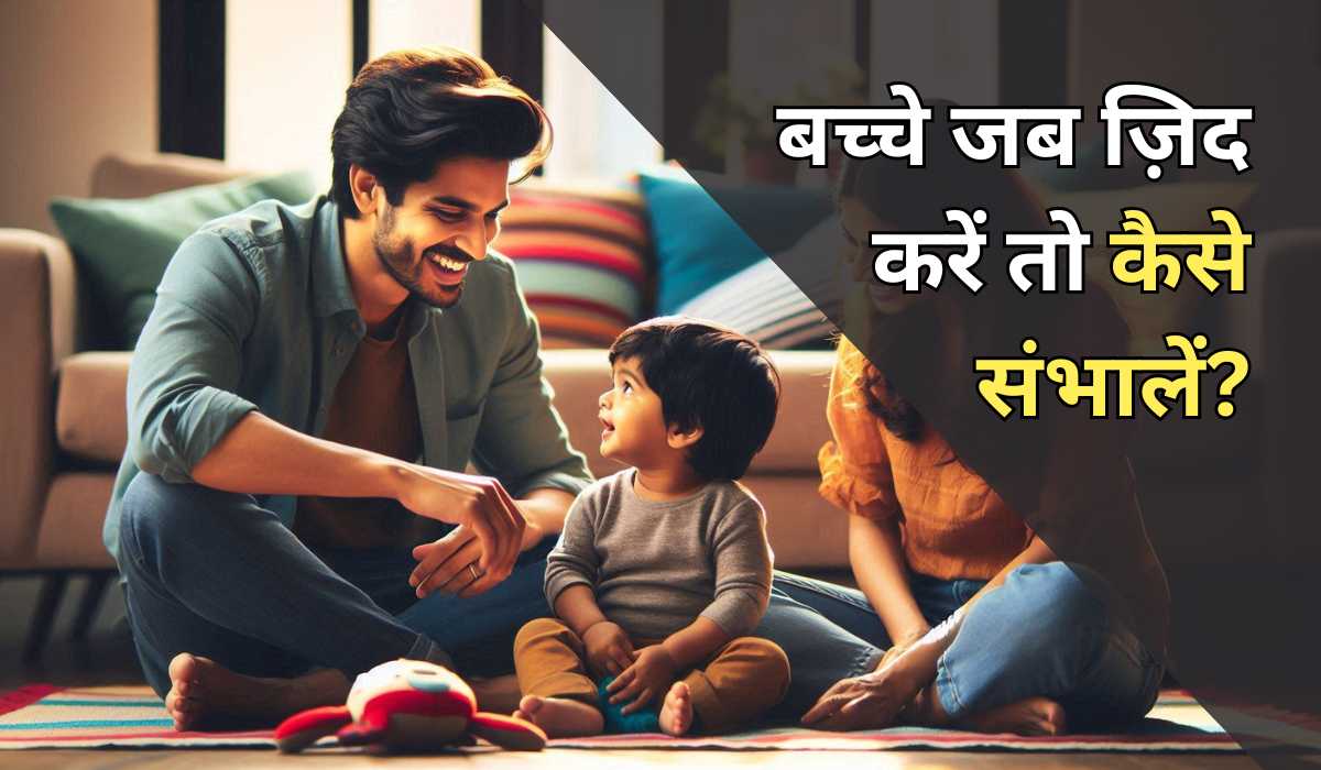 bache jab zid kare to kya kare - parenting Tips in Hindi